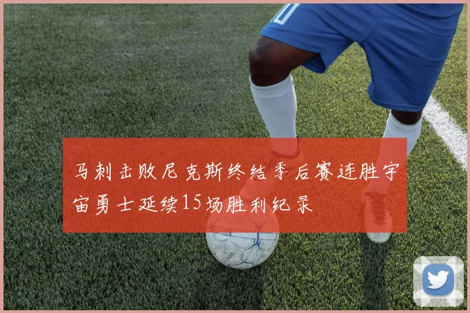 马刺击败尼克斯终结季后赛连胜宇宙勇士延续15场胜利纪录