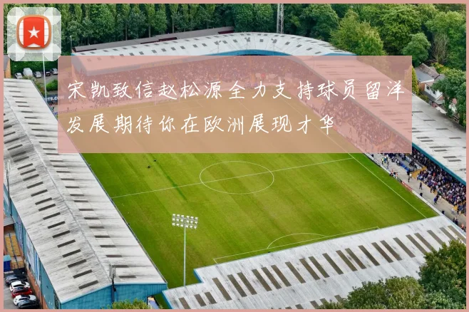宋凯致信赵松源全力支持球员留洋发展期待你在欧洲展现才华