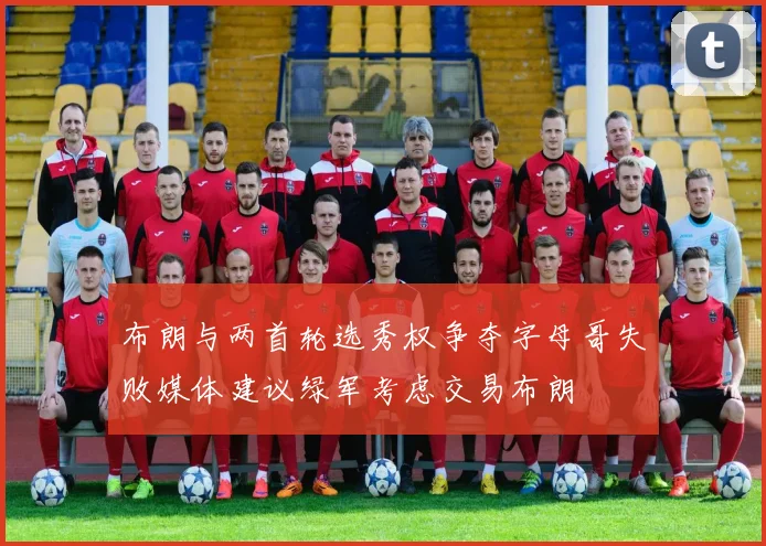 布朗与两首轮选秀权争夺字母哥失败媒体建议绿军考虑交易布朗
