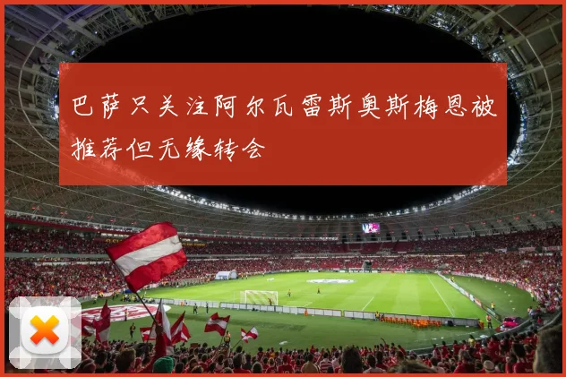 巴萨只关注阿尔瓦雷斯奥斯梅恩被推荐但无缘转会