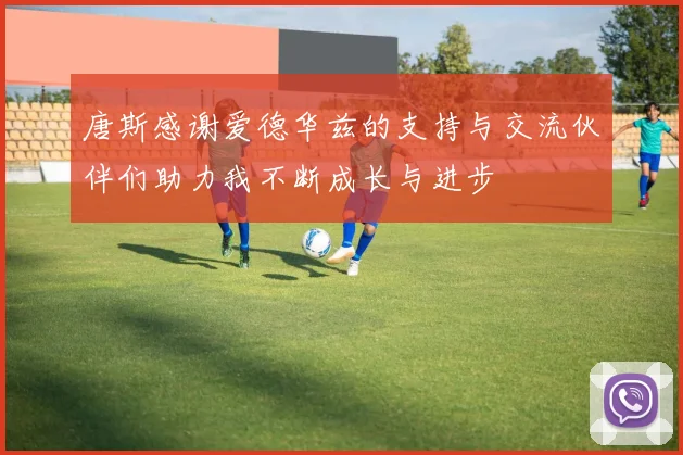唐斯感谢爱德华兹的支持与交流伙伴们助力我不断成长与进步